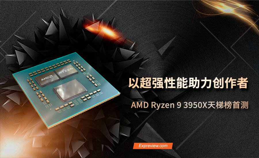 AMD Ryzen 9 3950X天梯榜首测：以超强性能助力创作者- 超能网