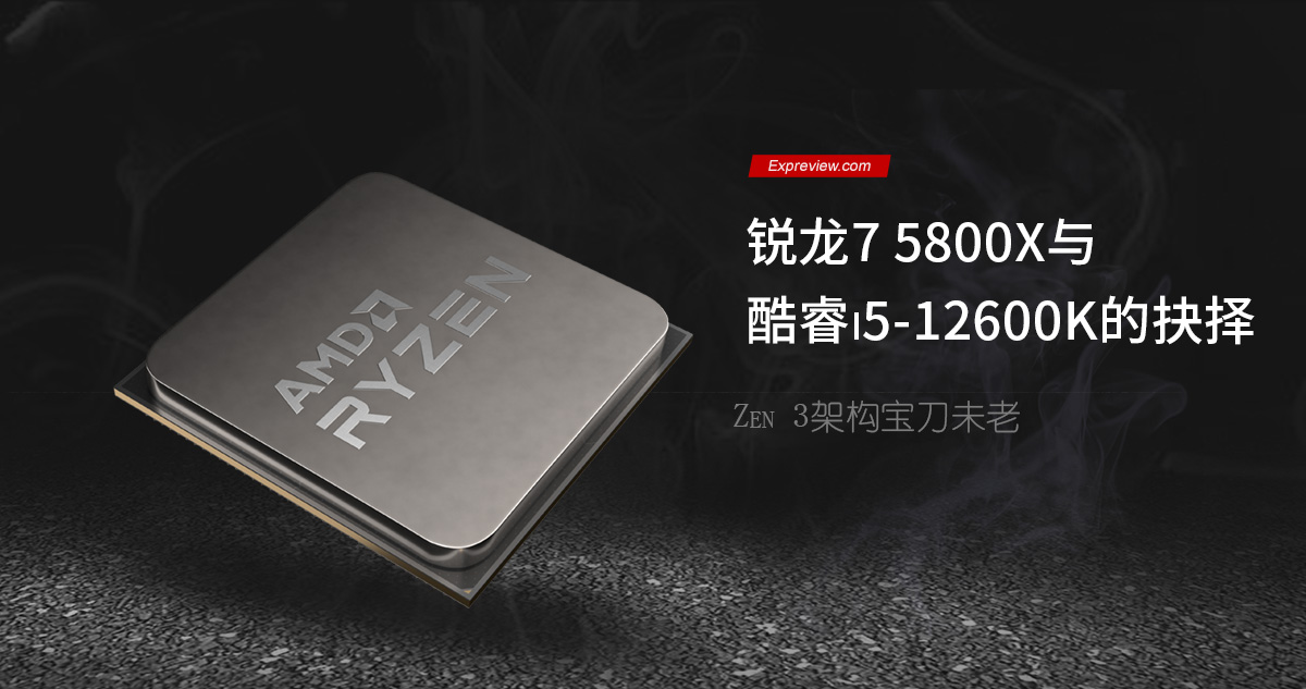 锐龙7 5800X与酷睿i5-12600K的抉择：Zen3架构宝刀未老- 超能网
