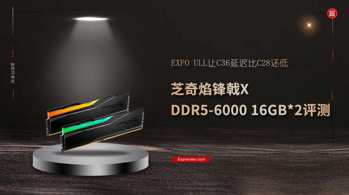 芝奇焰锋戟X DDR5-6000 16GB*2评测：EXPO ULL让C36延迟比C28还低超能网